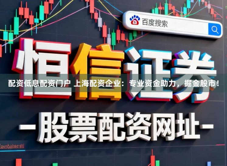 配资低息配资门户 上海配资企业：专业资金助力，掘金股市！