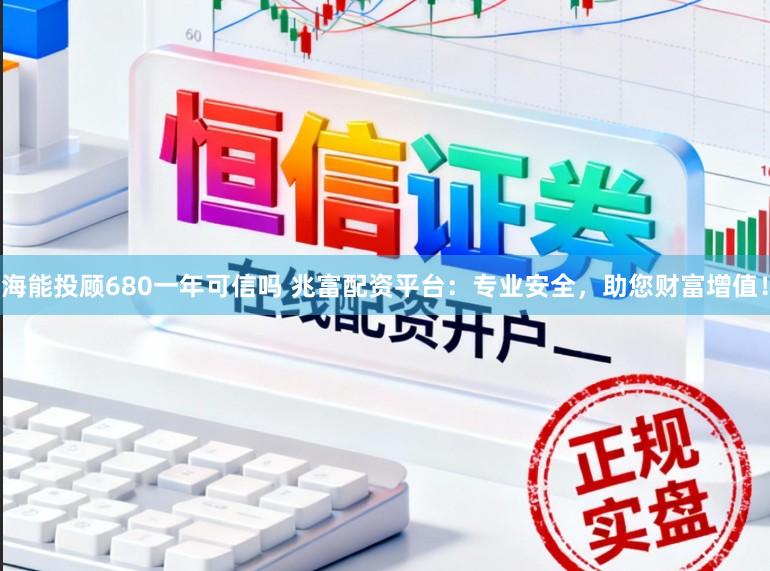 海能投顾680一年可信吗 兆富配资平台：专业安全，助您财富增值！