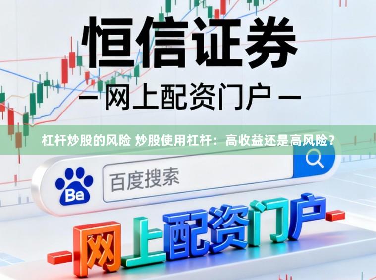 杠杆炒股的风险 炒股使用杠杆：高收益还是高风险？