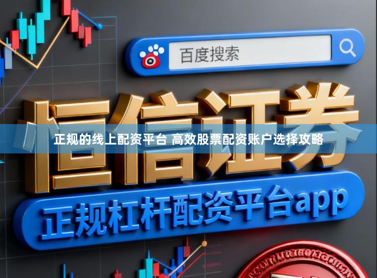 正规的线上配资平台 高效股票配资账户选择攻略