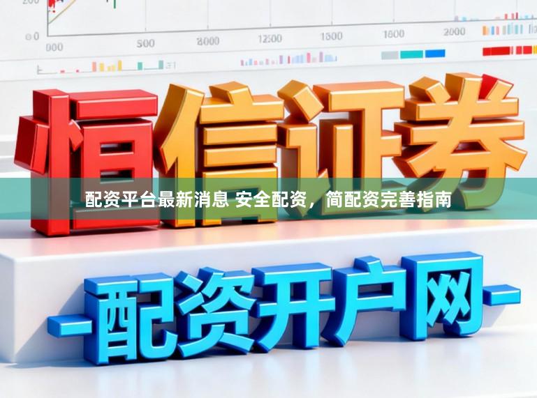 配资平台最新消息 安全配资，简配资完善指南