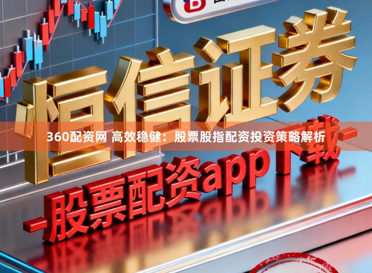 360配资网 高效稳健：股票股指配资投资策略解析
