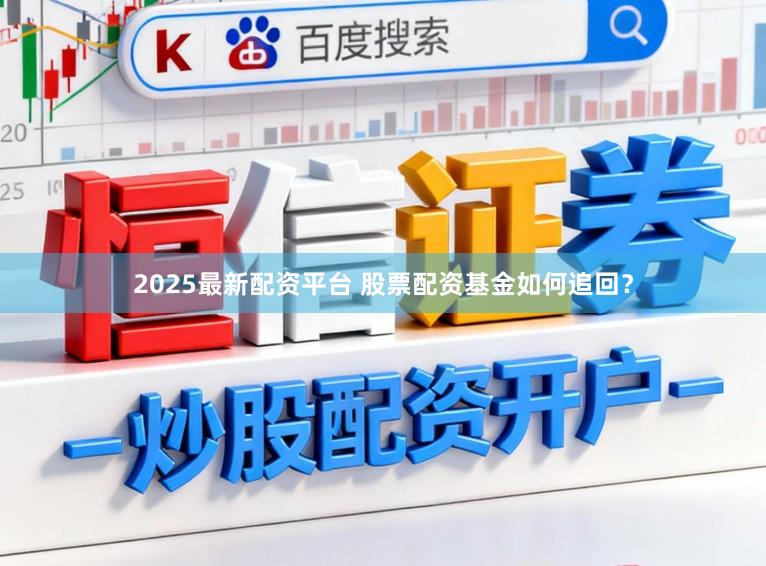 2025最新配资平台 股票配资基金如何追回？