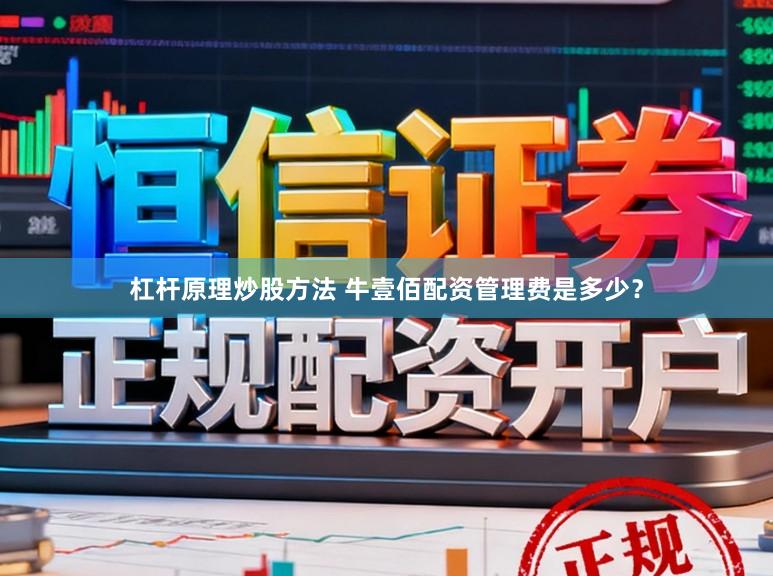 杠杆原理炒股方法 牛壹佰配资管理费是多少？