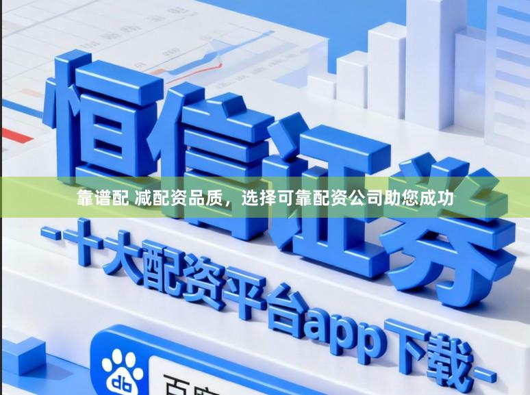 靠谱配 减配资品质，选择可靠配资公司助您成功