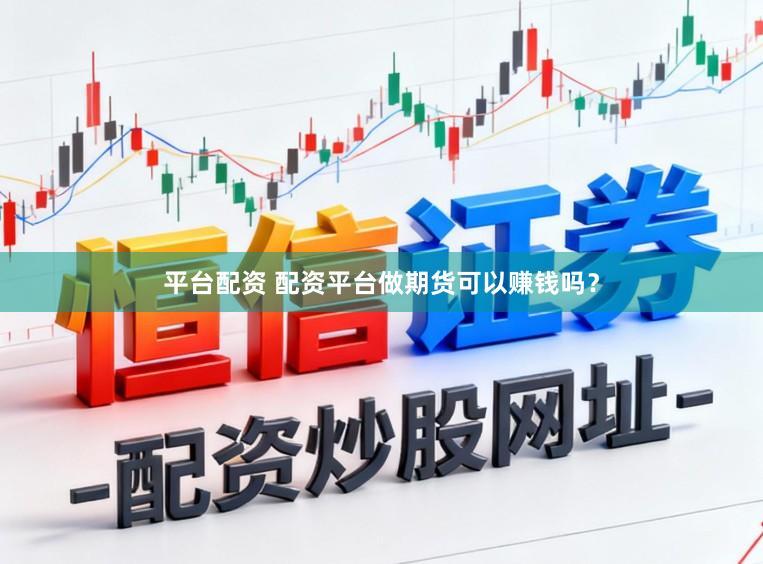 平台配资 配资平台做期货可以赚钱吗？