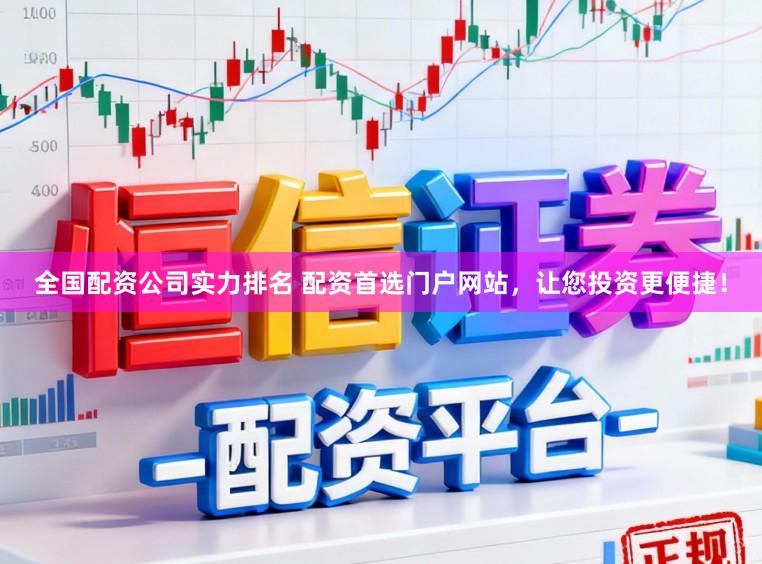 全国配资公司实力排名 配资首选门户网站，让您投资更便捷！