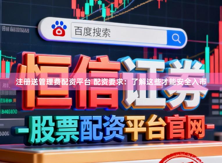注册送管理费配资平台 配资要求：了解这些才能安全入市