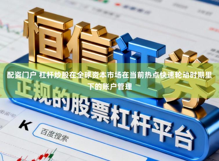 配资门户 杠杆炒股在全球资本市场在当前热点快速轮动时期里下的账户管理