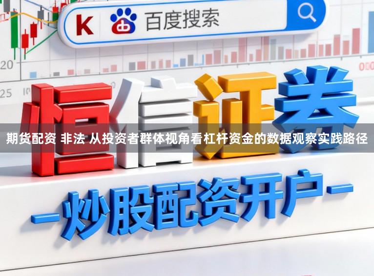 期货配资 非法 从投资者群体视角看杠杆资金的数据观察实践路径