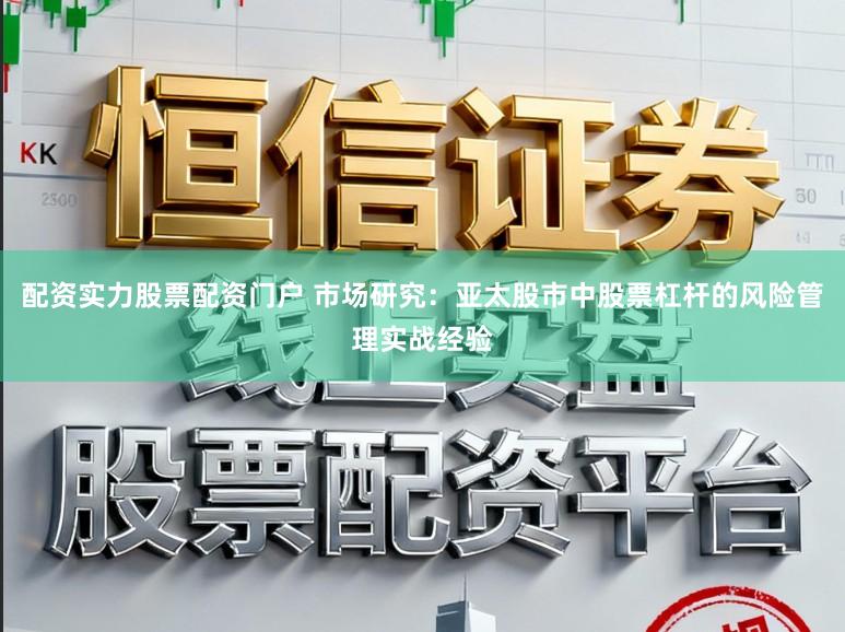 配资实力股票配资门户 市场研究：亚太股市中股票杠杆的风险管理实战经验