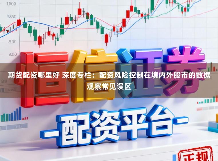 期货配资哪里好 深度专栏：配资风险控制在境内外股市的数据观察常见误区