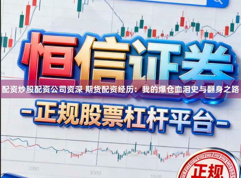 配资炒股配资公司资深 期货配资经历：我的爆仓血泪史与翻身之路